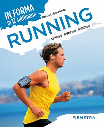 Running. In forma in 12 settimane. Motivazione preparazione progressione - Daniel Ford, Russell Murphy - Libro Demetra 2018, Fitness | Libraccio.it