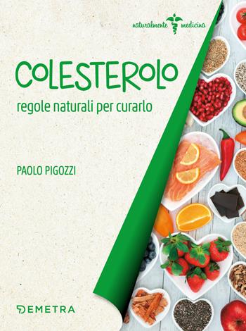 Colesterolo. Regole naturali per curarlo - Paolo Pigozzi - Libro Demetra 2018, Naturalmente medicina | Libraccio.it
