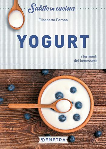 Yogurt. I fermenti del benessere - Elisabetta Parona - Libro Demetra 2018, Salute in cucina | Libraccio.it
