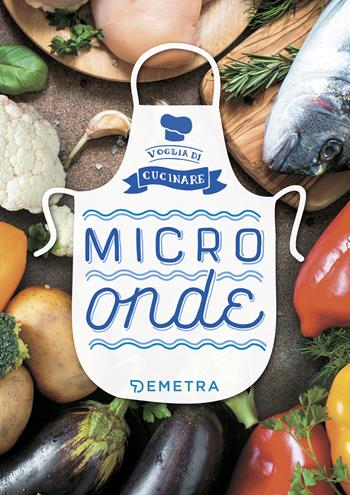 Microonde. Ediz. a colori  - Libro Demetra 2018, Voglia di cucinare | Libraccio.it