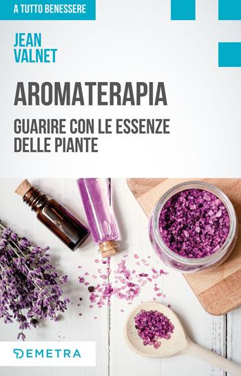 Aromaterapia. Guarire con le essenze delle piante - Jean Valnet - Libro Demetra 2019, A tutto benessere | Libraccio.it