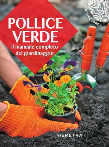 Pollice verde. Il manuale completo del giardinaggio  - Libro Demetra 2018, Pollice verde | Libraccio.it
