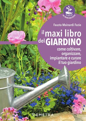 Il maxi libro del giardino. Come coltivare, organizzare, impiantare e curare il tuo giardino - Fausta Mainardi Fazio - Libro Demetra 2018, Tecniche del buon raccolto | Libraccio.it