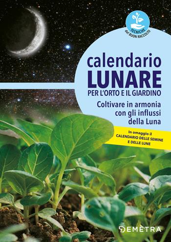 Calendario lunare per l'orto e il giardino. Coltivare in armonia con gli influssi della luna  - Libro Demetra 2018, Tecniche del buon raccolto | Libraccio.it