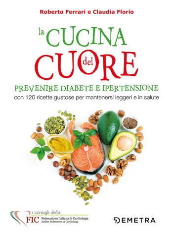 La cucina del cuore. Diabete e ipertensione. Con 120 ricette gustose per mantenersi leggeri e in salute - Roberto Ferrari, Claudia Florio - Libro Demetra 2019, Dieta e benessere | Libraccio.it