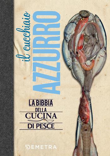 Il cucchiaio azzurro. La bibbia della cucina di pesce - Silvana Franconeri - Libro Demetra 2018, I cucchiai | Libraccio.it