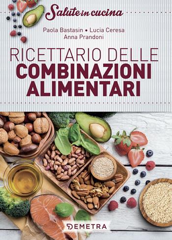 Ricettario delle combinazioni alimentari - Paola Bastasin, Lucia Ceresa, Anna Prandoni - Libro Demetra 2019, Salute in cucina | Libraccio.it