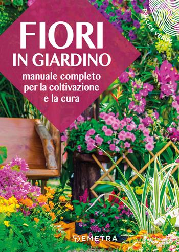 Fiori in giardino. Manuale completo per la coltivazione e la cura  - Libro Demetra 2019, Pollice verde | Libraccio.it