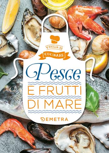 Pesce e frutti di mare  - Libro Demetra 2019, Voglia di cucinare | Libraccio.it