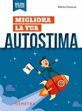 Migliora la tua autostima - Silvio Crosera - Libro Demetra 2019, Migliora te stesso | Libraccio.it