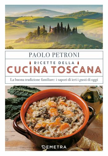 Ricette della cucina toscana. La buona tradizione familiare: i sapori di ieri, i gusti di oggi - Paolo Petroni - Libro Demetra 2019, Libri di Petroni | Libraccio.it