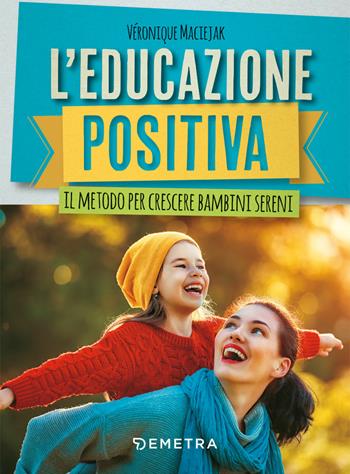 L'educazione positiva. Il metodo per crescere bambini sereni - Véronique Maciejak - Libro Demetra 2019, In famiglia | Libraccio.it