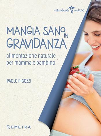 Mangia sano in gravidanza. Alimentazione naturale per mamma e bambino - Paolo Pigozzi - Libro Demetra 2019, Naturalmente medicina | Libraccio.it
