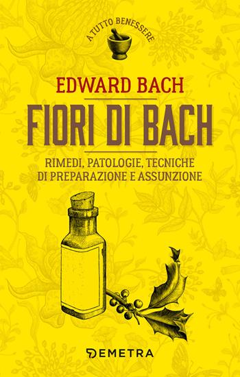 Fiori di Bach. Rimedi, patologie, tecniche di preparazione e assunzione - Edward Bach - Libro Demetra 2019, A tutto benessere | Libraccio.it