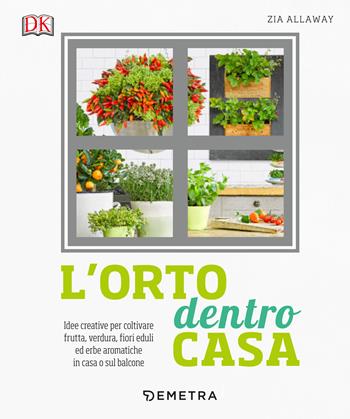 L' orto dentro casa. Idee creative per coltivare frutta, verdura, fiori eduli ed erbe aromatiche in casa o sul balcone - Zia Allaway - Libro Demetra 2019, Vivere il giardino | Libraccio.it