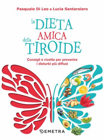 La dieta amica della tiroide. Consigli e ricette per prevenire i disturbi più diffusi - Pasquale Di Leo, Lucia Santarsiero - Libro Demetra 2019, Dieta e benessere | Libraccio.it