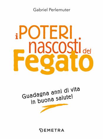 I poteri nascosti del fegato. Guadagna anni di vita in buona salute! - Gabriel Perlemuter - Libro Demetra 2019, Medicina e benessere | Libraccio.it