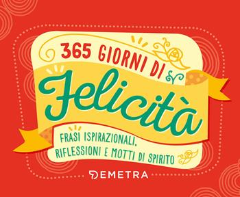 365 giorni di felicità. Frasi ispirazionali, riflessioni e motti di spirito  - Libro Demetra 2019 | Libraccio.it