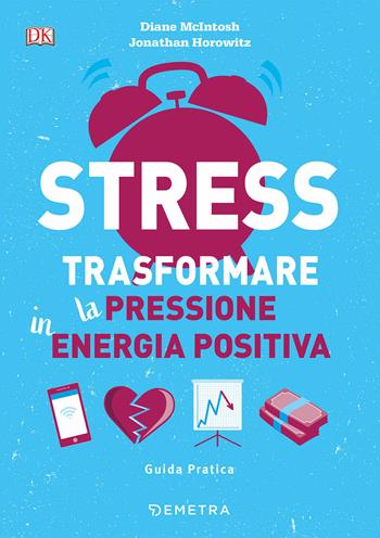 Stress. Trasformare la pressione in energia positiva - Diane McIntosh, Jonathan Horowitz - Libro Demetra 2019, Pensare positivo | Libraccio.it