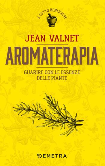 Aromaterapia. Guarire con le essenze delle piante - Jean Valnet - Libro Demetra 2019, A tutto benessere | Libraccio.it