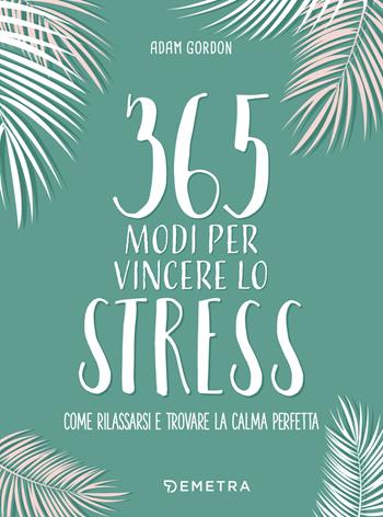 365 modi per vincere lo stress - Adam Gordon - Libro Demetra 2020, Pensare positivo | Libraccio.it