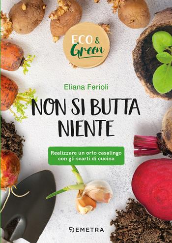 Non si butta niente! Realizzare un orto casalingo con gli scarti di cucina - Eliana Ferioli - Libro Demetra 2021, Eco & green | Libraccio.it