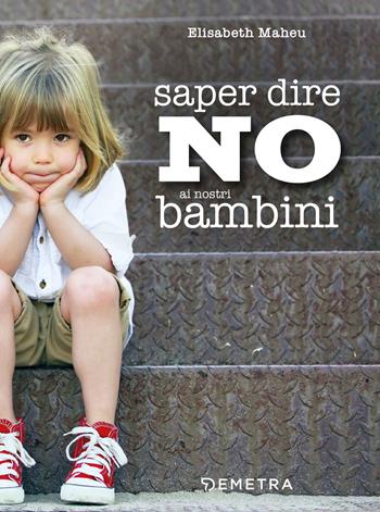 Saper dire no ai nostri bambini - Elisabeth Maheu - Libro Demetra 2020, In famiglia | Libraccio.it