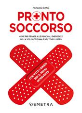 Pronto soccorso. Come far fronte alle principali emergenze nella vita quotidiana e nel tempo libero. Con tutti i rimedi per il primo intervento