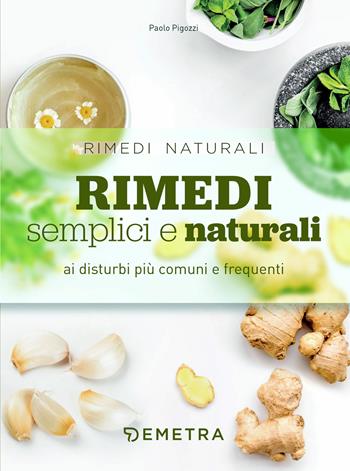 Rimedi semplici e naturali ai disturbi più comuni e frequenti - Paolo Pigozzi - Libro Demetra 2020, Rimedi naturali | Libraccio.it