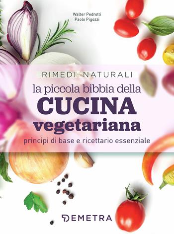La piccola bibbia della cucina vegetariana principi di base e ricettario essenziale  - Libro Demetra 2020, Rimedi naturali | Libraccio.it