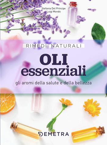 Oli essenziali. Gli aromi della salute e della bellezza - Stefania Del Principe, Luigi Mondo - Libro Demetra 2020, Rimedi naturali | Libraccio.it