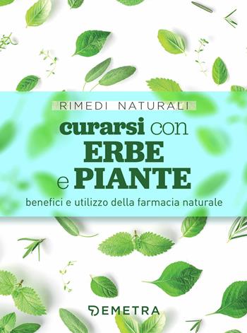 Curarsi con erbe e piante. Benefici e utilizzo della farmacia naturale  - Libro Demetra 2020, Rimedi naturali | Libraccio.it