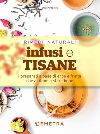 Infusi e tisane. I preparati a base di erbe e frutta che aiutano a stare bene - Walter Pedrotti - Libro Demetra 2020, Rimedi naturali | Libraccio.it