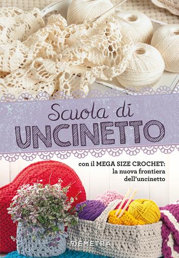 Scuola di uncinetto. Con il mega size crochet: la nuova frontiera dell'uncinetto  - Libro Demetra 2020, Scuola di manualità | Libraccio.it