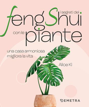 I segreti del Feng Shui con le piante. Una casa armoniosa migliora la vita - Alice Ki - Libro Demetra 2020, Varia Demetra | Libraccio.it