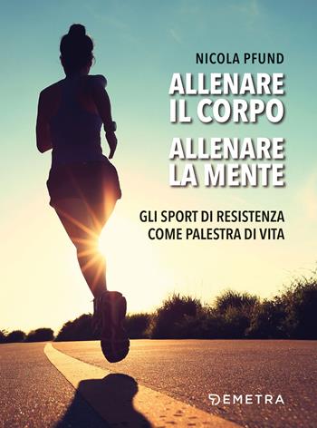 Allenare il corpo, allenare la mente. Gli sport di resistenza come palestra di vita - Nicola Pfund - Libro Demetra 2020, Pensare positivo | Libraccio.it