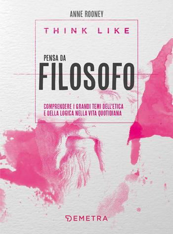 Think like. Pensa da filosofo. comprendere i grandi temi dell'etica e della logia nella vita quotidiana - Anne Rooney - Libro Demetra 2020, Varia Demetra | Libraccio.it