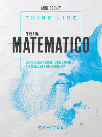 Think like. Pensa da matematico. Comprendere numeri, forme e modelli a partire dalla vita quotidiana - Anne Rooney - Libro Demetra 2020, Varia Demetra | Libraccio.it