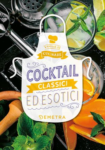 Cocktail classici ed esotici  - Libro Demetra 2020, Voglia di cucinare | Libraccio.it