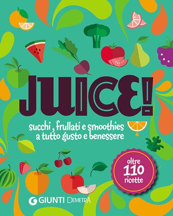 Juice! Succhi, frullati e smoothies a tutto gusto e benessere. Oltre 110 ricette  - Libro Demetra 2020, Cucina contemporanea e creativa | Libraccio.it