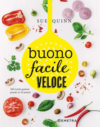 Buono facile veloce. 160 ricette gustose pronte in 10 minuti - Sue Quinn - Libro Demetra 2021, Cucina contemporanea e creativa | Libraccio.it