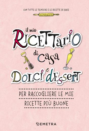 Il mio ricettario di casa. Dolci e dessert. Per raccogliere le mie ricette più buone. Ediz. a spirale  - Libro Demetra 2020, Planner | Libraccio.it