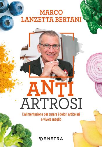 Anti artrosi. L'alimentazione per curare i dolori articolari e vivere meglio - Marco Lanzetta Bertani - Libro Demetra 2021, Dieta e benessere | Libraccio.it