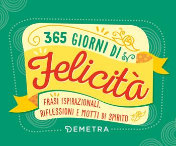 365 giorni di felicità. Frasi ispirazionali, riflessioni e motti di spirito  - Libro Demetra 2020 | Libraccio.it