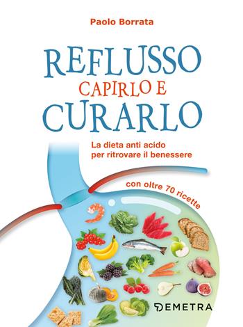 Reflusso. Capirlo e curarlo. La dieta anti acido per ritrovare il benessere. Con oltre 70 ricette - Paolo Borrata - Libro Demetra 2021, Dieta e benessere | Libraccio.it