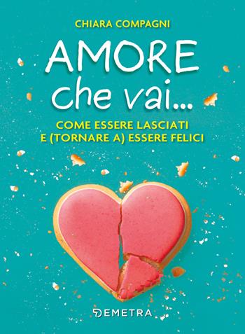 Amore che vai... Come essere lasciati e (tornare a) essere felici - Chiara Compagni - Libro Demetra 2021, Varia Demetra | Libraccio.it