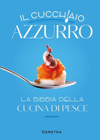 Il cucchiaio azzurro. La bibbia della cucina di pesce. Nuova ediz. - Silvana Franconeri - Libro Demetra 2022, I cucchiai | Libraccio.it