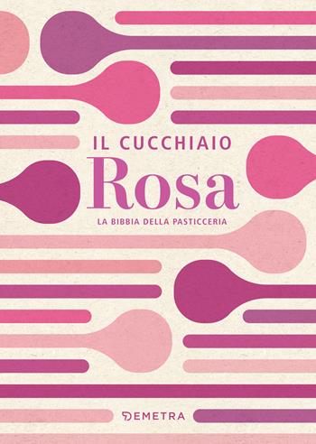 Il cucchiaio rosa. La bibbia della pasticceria  - Libro Demetra 2024, I cucchiai | Libraccio.it