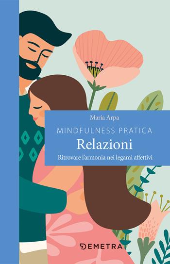 Mindfulness pratica. Relazioni. Ritrovare l'armonia nei legami affettivi - Maria Arpa - Libro Demetra 2021, Pensare positivo | Libraccio.it