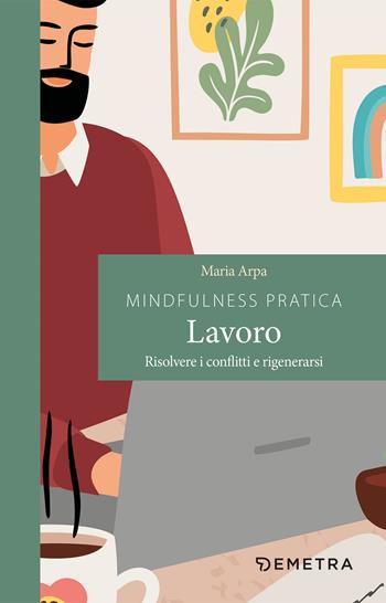 Mindfulness pratica. Lavoro. Risolvere i conflitti e rigenerarsi - Maria Arpa - Libro Demetra 2021, Pensare positivo | Libraccio.it